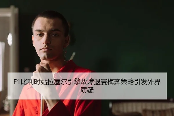 F1比利时站拉塞尔引擎故障退赛梅奔策略引发外界质疑